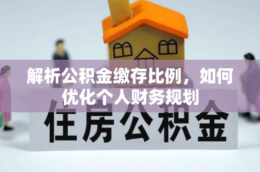 台山解析公积金缴存比例，如何优化个人财务规划