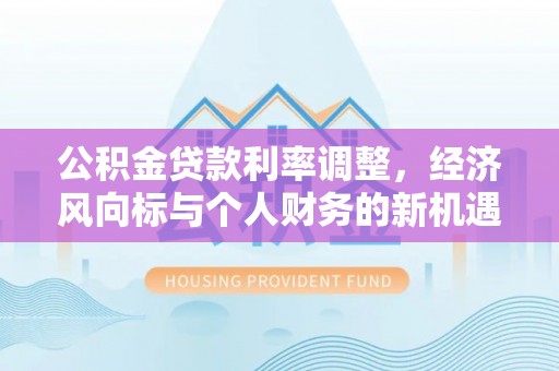 台山公积金贷款利率调整，经济风向标与个人财务的新机遇
