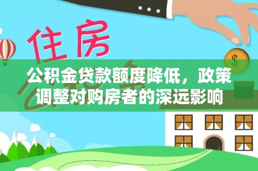 台山公积金贷款额度降低，政策调整对购房者的深远影响