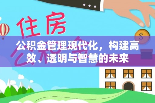 台山公积金管理现代化，构建高效、透明与智慧的未来
