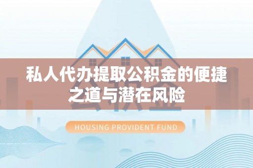 台山私人代办提取公积金的便捷之道与潜在风险