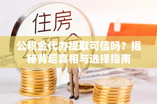台山公积金代办提取可信吗？揭秘背后真相与选择指南