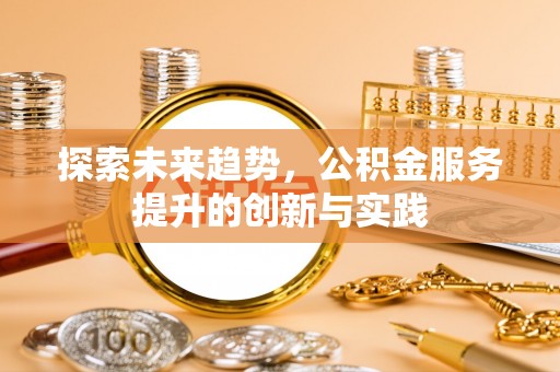 台山探索未来趋势，公积金服务提升的创新与实践