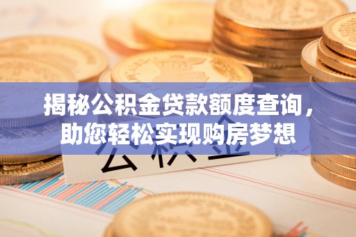 台山揭秘公积金贷款额度查询，助您轻松实现购房梦想