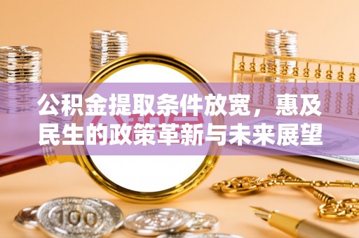 台山公积金提取条件放宽，惠及民生的政策革新与未来展望