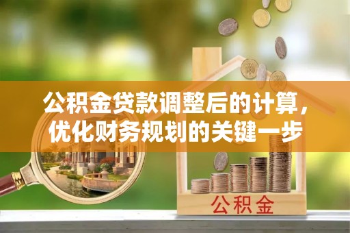 台山公积金贷款调整后的计算，优化财务规划的关键一步