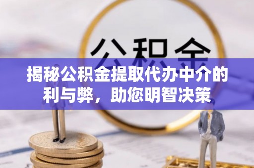 台山揭秘公积金提取代办中介的利与弊，助您明智决策