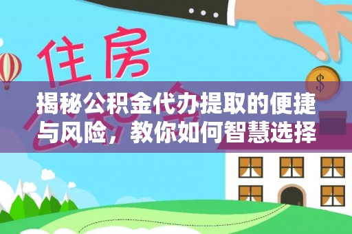 台山揭秘公积金代办提取的便捷与风险，教你如何智慧选择