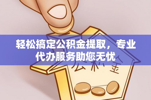 台山轻松搞定公积金提取，专业代办服务助您无忧