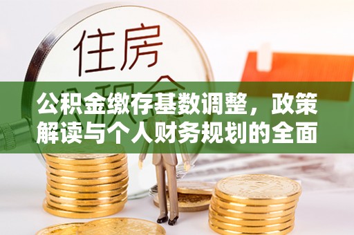 台山公积金缴存基数调整，政策解读与个人财务规划的全面分析