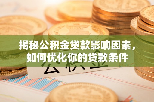 台山揭秘公积金贷款影响因素，如何优化你的贷款条件