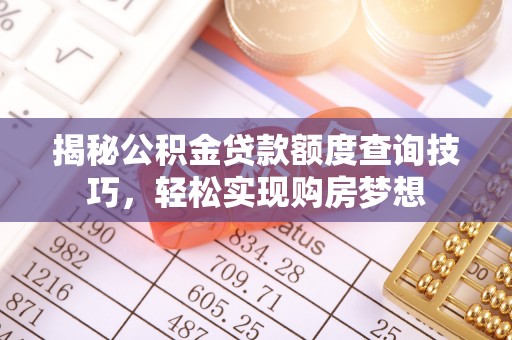 台山揭秘公积金贷款额度查询技巧，轻松实现购房梦想