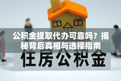台山公积金提取代办可靠吗？揭秘背后真相与选择指南