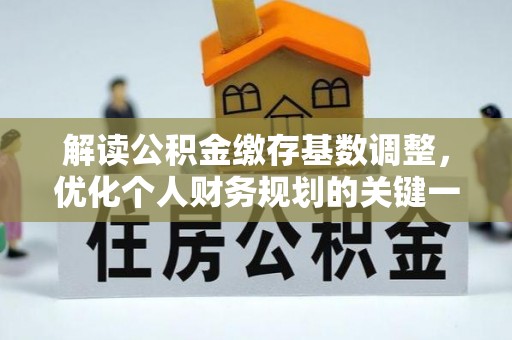 台山解读公积金缴存基数调整，优化个人财务规划的关键一步