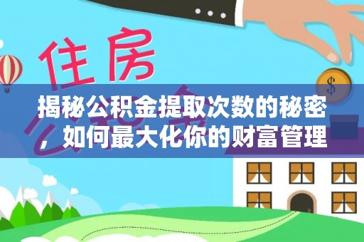 台山揭秘公积金提取次数的秘密，如何最大化你的财富管理