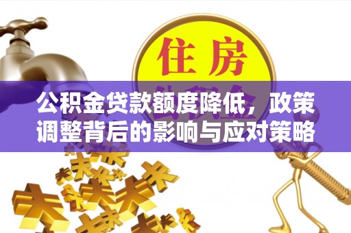 台山公积金贷款额度降低，政策调整背后的影响与应对策略