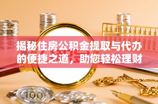 台山揭秘住房公积金提取与代办的便捷之道，助您轻松理财
