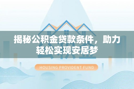 台山揭秘公积金贷款条件，助力轻松实现安居梦
