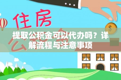 台山提取公积金可以代办吗？详解流程与注意事项