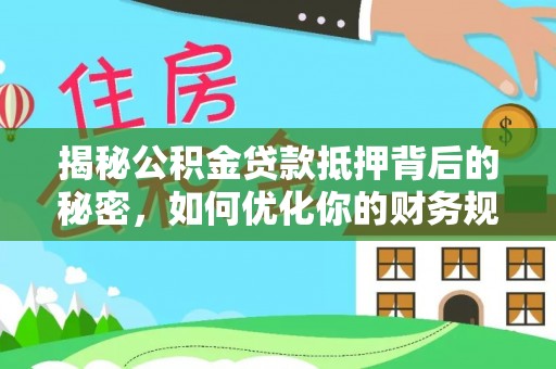 台山揭秘公积金贷款抵押背后的秘密，如何优化你的财务规划