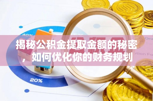台山揭秘公积金提取金额的秘密，如何优化你的财务规划