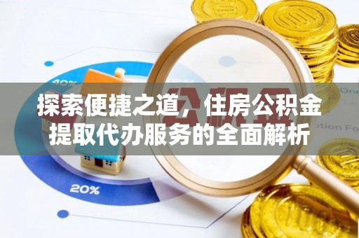 台山探索便捷之道，住房公积金提取代办服务的全面解析