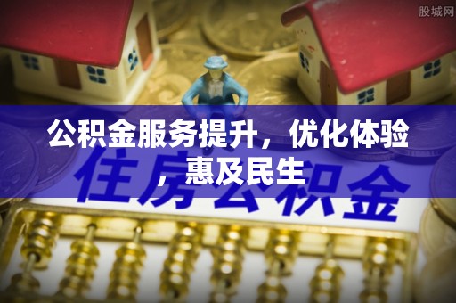 台山公积金服务提升，优化体验，惠及民生