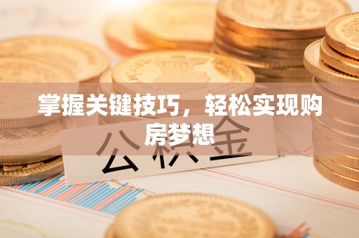台山掌握关键技巧，轻松实现购房梦想