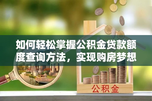 台山如何轻松掌握公积金贷款额度查询方法，实现购房梦想？