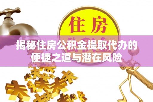 台山揭秘住房公积金提取代办的便捷之道与潜在风险