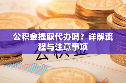 台山公积金提取代办吗？详解流程与注意事项