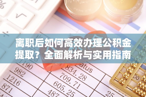 台山离职后如何高效办理公积金提取？全面解析与实用指南