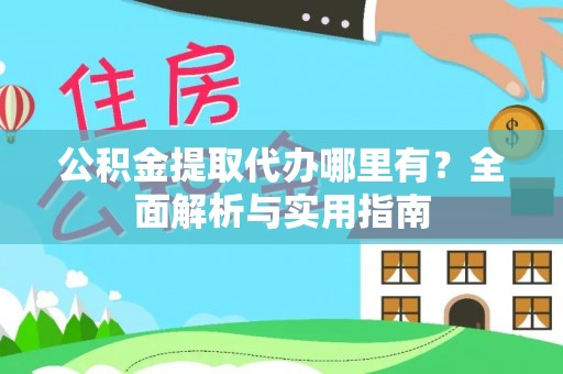 台山公积金提取代办哪里有？全面解析与实用指南
