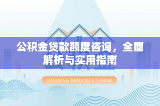 台山公积金贷款额度咨询，全面解析与实用指南
