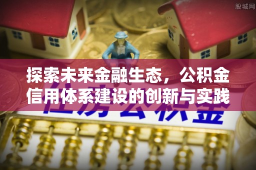 台山探索未来金融生态，公积金信用体系建设的创新与实践
