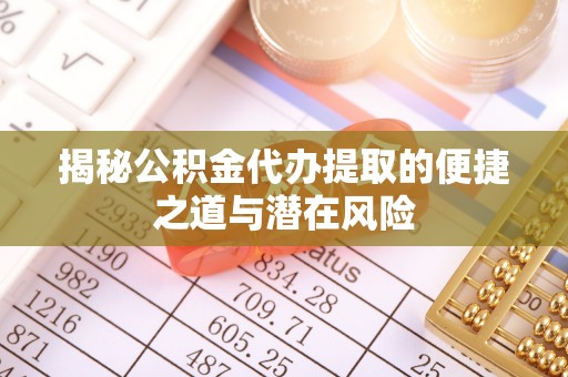 台山揭秘公积金代办提取的便捷之道与潜在风险