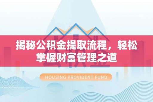 台山揭秘公积金提取流程，轻松掌握财富管理之道