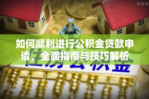 台山如何顺利进行公积金贷款申请，全面指南与技巧解析