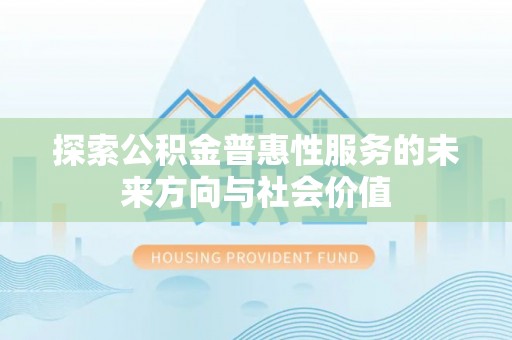 台山探索公积金普惠性服务的未来方向与社会价值