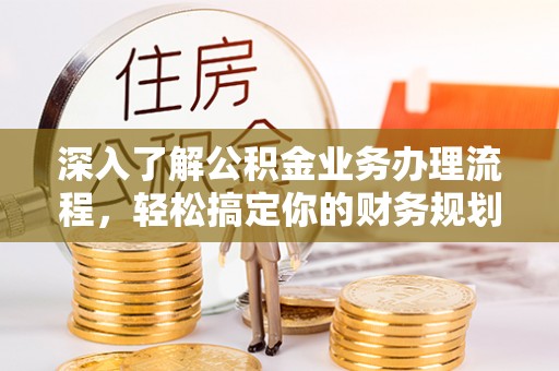 台山深入了解公积金业务办理流程，轻松搞定你的财务规划