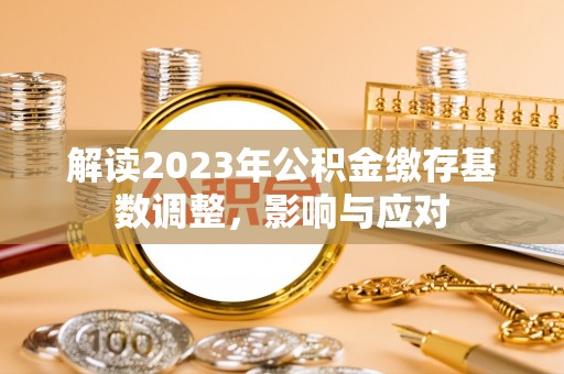 台山解读2023年公积金缴存基数调整，影响与应对
