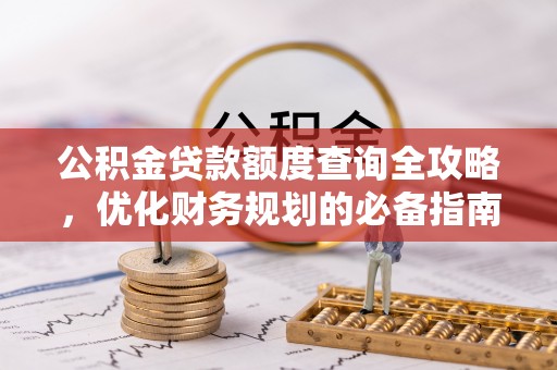 台山公积金贷款额度查询全攻略，优化财务规划的必备指南