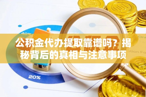 台山公积金代办提取靠谱吗？揭秘背后的真相与注意事项