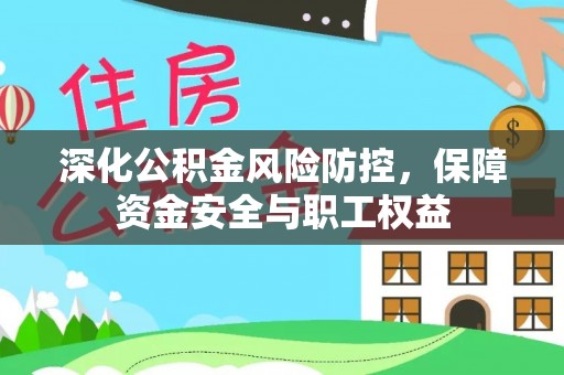 台山深化公积金风险防控，保障资金安全与职工权益