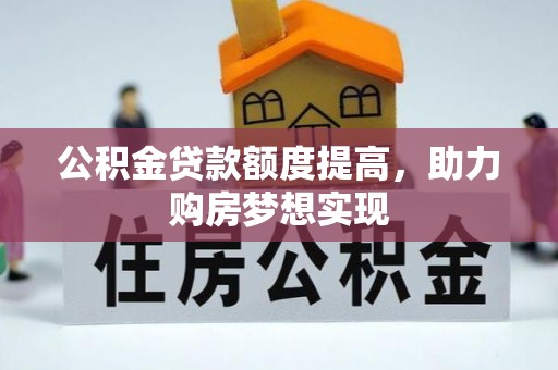 台山公积金贷款额度提高，助力购房梦想实现