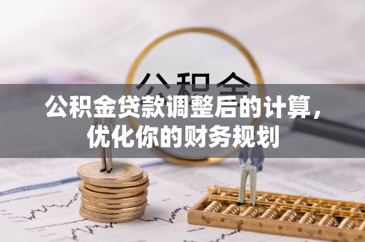 台山公积金贷款调整后的计算，优化你的财务规划