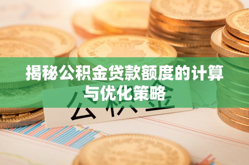 台山揭秘公积金贷款额度的计算与优化策略