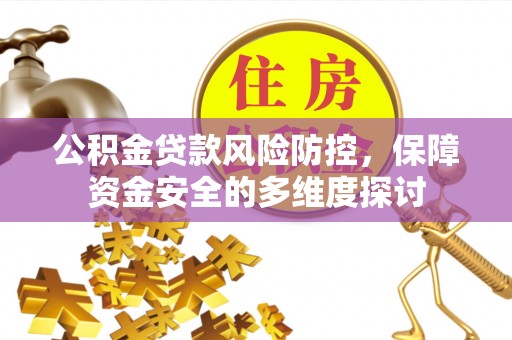 台山公积金贷款风险防控，保障资金安全的多维度探讨