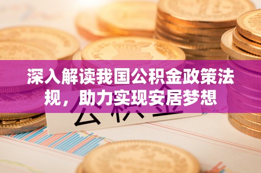 台山深入解读我国公积金政策法规，助力实现安居梦想