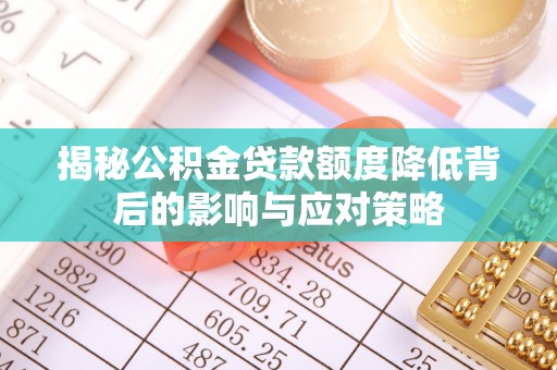 台山揭秘公积金贷款额度降低背后的影响与应对策略